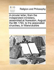 A Circular Letter, from the Independent Ministers, Assembled at Nuneaton, August the 6th 1793, to the Associated Churches, in Warwickshire A Circular Letter, from the Independent Ministers, Assembled at Nuneaton, August the 6th 1793, to the Associated Churches, in Warwickshire