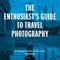 The Enthusiast's Guide to Travel Photography