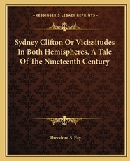 Sydney Clifton or Vicissitudes in Both Hemispheres, a Tale of the Nineteenth Century Sydney Clifton or Vicissitudes in Both Hemispheres, a Tale of the Nineteenth Century