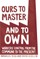 Ours to Master and to Own