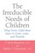 The Irreducible Needs of Children