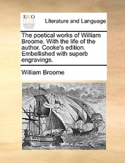 The Poetical Works of William Broome. with the Life of the Author. Cooke's Edition. Embellished with Superb Engravings. The Poetical Works of William Broome. with the Life of the Author. Cooke's Edition. Embellished with Superb Engravings.