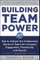 Building Team Power: How to Unleash the Collaborative Genius of Teams for Increased Engagement, Productivity, and Results