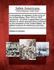 A compilation of registers of the army of the United States, from 1815 to 1837 (inclusive) A compilation of registers of the army of the United States, from 1815 to 1837 (inclusive)