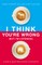 I Think You're Wrong (But I'm Listening)