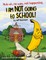 Nuh-uh, no way, not happening, I AM NOT GOING TO SCHOOL!