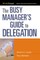 The Busy Manager's Guide to Delegation