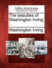 The Beauties of Washington Irving ... The Beauties of Washington Irving ...