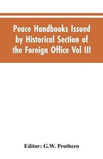 Peace Handbooks Issued by Historical Section of the Foreign Office Vol III. Peace Handbooks Issued by Historical Section of the Foreign Office Vol III.