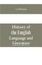 History of the English language and literature, from the earliest times until the present day, including the American literature