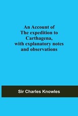 An Account Of The Expedition To Carthagena, With Explanatory Notes And Observations An Account Of The Expedition To Carthagena, With Explanatory Notes And Observations