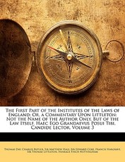 The First Part of the Institutes of the Laws of England The First Part of the Institutes of the Laws of England