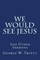 We Would See Jesus