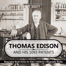 Thomas Edison and His 1093 Patents - Biography Book Series for Kids Children's Biography Books Thomas Edison and His 1093 Patents - Biography Book Series for Kids Children's Biography Books