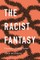 The Racist Fantasy