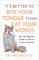 It's Better to Bite Your Tongue Than Eat Your Words