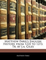 Matthew Paris's English History, from 1235 to 1273, Tr. by J.a. Giles Matthew Paris's English History, from 1235 to 1273, Tr. by J.a. Giles
