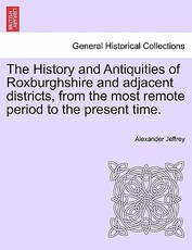 The History and Antiquities of Roxburghshire and Adjacent Districts, from the Most Remote Period to the Present Time. The History and Antiquities of Roxburghshire and Adjacent Districts, from the Most Remote Period to the Present Time.
