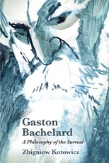 Gaston Bachelard: A Philosophy of the Surreal Gaston Bachelard: A Philosophy of the Surreal