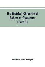 The metrical chronicle of Robert of Gloucester (Part II) The metrical chronicle of Robert of Gloucester (Part II)