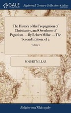 The History of the Propagation of Christianity, and Overthrow of Paganism. ... By Robert Millar, ... The Second Edition. of 2; Volume 1 The History of the Propagation of Christianity, and Overthrow of Paganism. ... By Robert Millar, ... The Second Edition. of 2; Volume 1