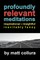 Profoundly Relevant Meditations
