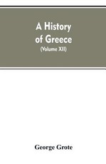 A History of Greece, From the Earliest Period to the Close of the Generation Contemporary with Alexander the Great (Volume XII)