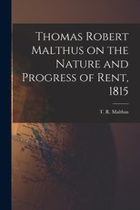 Thomas Robert Malthus on the Nature and Progress of Rent, 1815 Thomas Robert Malthus on the Nature and Progress of Rent, 1815