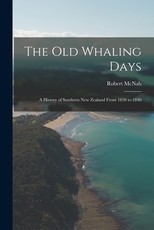 The old Whaling Days; a History of Southern New Zealand From 1830 to 1840 The old Whaling Days; a History of Southern New Zealand From 1830 to 1840