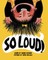 So Loud!