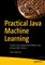 Practical Java Machine Learning