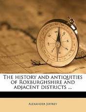 The History and Antiquities of Roxburghshire and Adjacent Districts ... Volume 4 The History and Antiquities of Roxburghshire and Adjacent Districts ... Volume 4