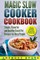 Magic Slow Cooker Cookbook Simple, Flavorful and Healthy Crock Pot Recipes for Busy People