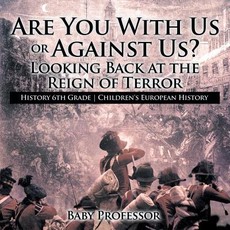Are You With Us or Against Us? Looking Back at the Reign of Terror - History 6th Grade Children's European History Are You With Us or Against Us? Looking Back at the Reign of Terror - History 6th Grade Children's European History
