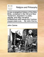 A New Evangelical History of the Holy Bible, Contained in the Old and New Testament. Digested in a Plain, Regular, and Easy Narrative. ... Embellished with Twenty-Four Curious Copper-Plate Cuts, ... by John Canne.