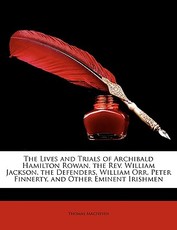 The Lives and Trials of Archibald Hamilton Rowan, the REV. William Jackson, the Defenders, William Orr, Peter Finnerty, and Other Eminent Irishmen The Lives and Trials of Archibald Hamilton Rowan, the REV. William Jackson, the Defenders, William Orr, Peter Finnerty, and Other Eminent Irishmen