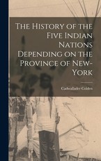 The History of the Five Indian Nations Depending on the Province of New-York The History of the Five Indian Nations Depending on the Province of New-York