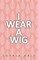I Wear a Wig