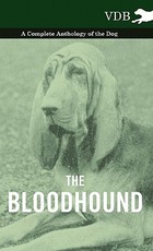 The Bloodhound - A Complete Anthology of the Dog - The Bloodhound - A Complete Anthology of the Dog -