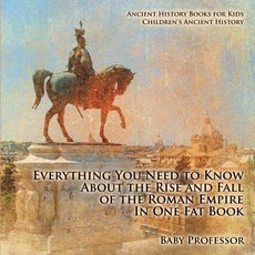 Everything You Need to Know About the Rise and Fall of the Roman Empire In One Fat Book - Ancient History Books for Kids Children's Ancient History Everything You Need to Know About the Rise and Fall of the Roman Empire In One Fat Book - Ancient History Books for Kids Children's Ancient History