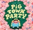 Pig Town Party