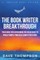 The Book Writer Breakthrough - Your Guide For Overcoming The Resistance To Finally Write, Publish & Launch Your Book (paperback)