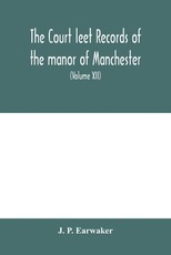 The Court leet records of the manor of Manchester, from the year 1552 to the year 1686, and from the year 1731 to the year 1846 (Volume XII) From the year of 1832 to 1846.