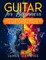 Guitar for Beginners A Practical Guide To Teaching Yourself To Play Guitar In A Week Or Less Even If You've Never Seen (Or Heard) A Guitar Before In Your Life