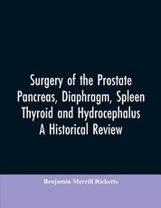 Surgery of the Prostate, Pancreas, diaphragm, spleen, thyroid and hydrocephalus; a historical review Surgery of the Prostate, Pancreas, diaphragm, spleen, thyroid and hydrocephalus; a historical review