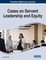 Cases on Servant Leadership and Equity