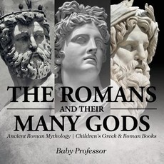 The Romans and Their Many Gods - Ancient Roman Mythology Children's Greek & Roman Books The Romans and Their Many Gods - Ancient Roman Mythology Children's Greek & Roman Books