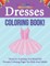 Dresses Coloring Book! Discover Amazing And Beautiful Dresses Coloring Pages For Kids And Adults