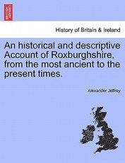 An Historical and Descriptive Account of Roxburghshire, from the Most Ancient to the Present Times. An Historical and Descriptive Account of Roxburghshire, from the Most Ancient to the Present Times.
