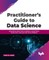 Practitioner's Guide to Data Science